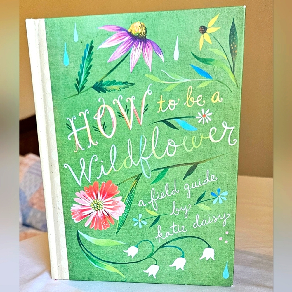 How To Be A Wildflower. A Field guide by Katie Daisy (Hard Cover Book)